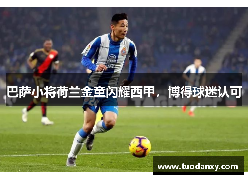 巴萨小将荷兰金童闪耀西甲，博得球迷认可