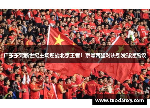 广东东莞新世纪主场迎战北京王者！京粤两强对决引发球迷热议