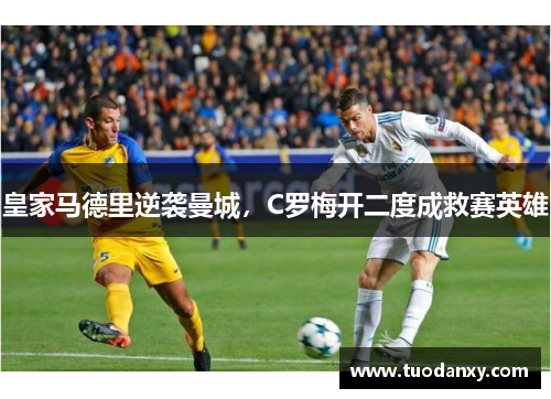 皇家马德里逆袭曼城，C罗梅开二度成救赛英雄