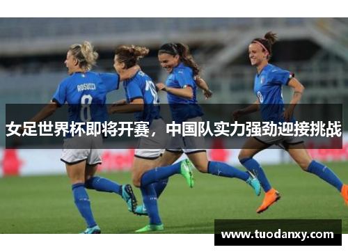 女足世界杯即将开赛，中国队实力强劲迎接挑战