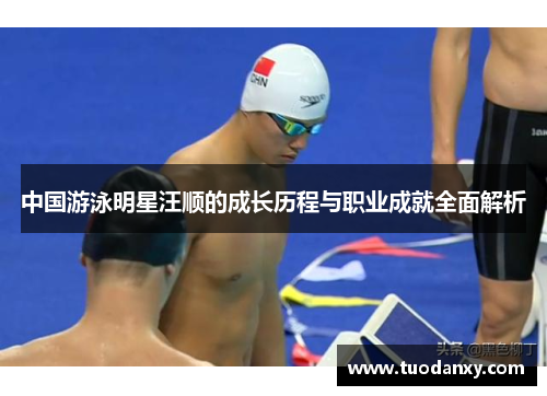 中国游泳明星汪顺的成长历程与职业成就全面解析