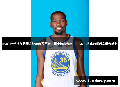 凯文·杜兰特在明星赛复出表现不俗，勇士信心大增，“KD”将成为季后赛最大助力
