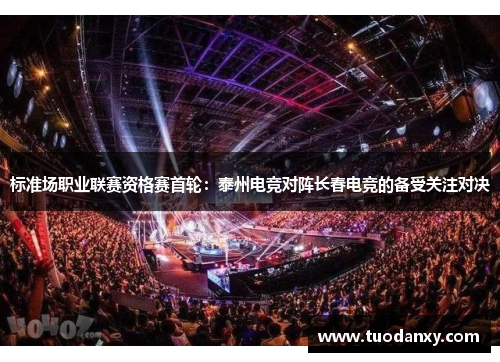 标准场职业联赛资格赛首轮：泰州电竞对阵长春电竞的备受关注对决