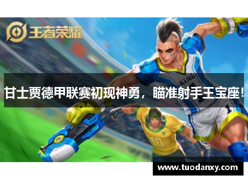甘士贾德甲联赛初现神勇，瞄准射手王宝座！