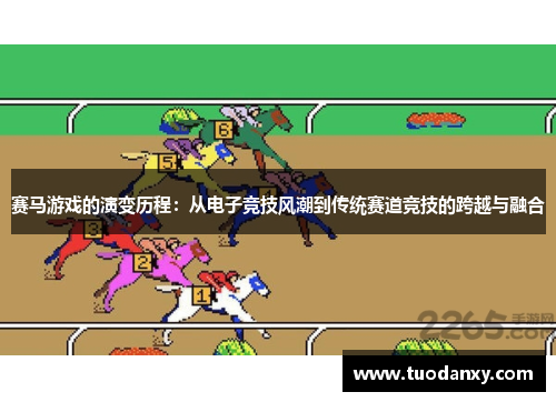 赛马游戏的演变历程：从电子竞技风潮到传统赛道竞技的跨越与融合