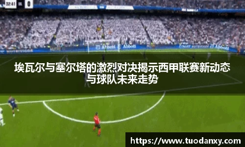 埃瓦尔与塞尔塔的激烈对决揭示西甲联赛新动态与球队未来走势